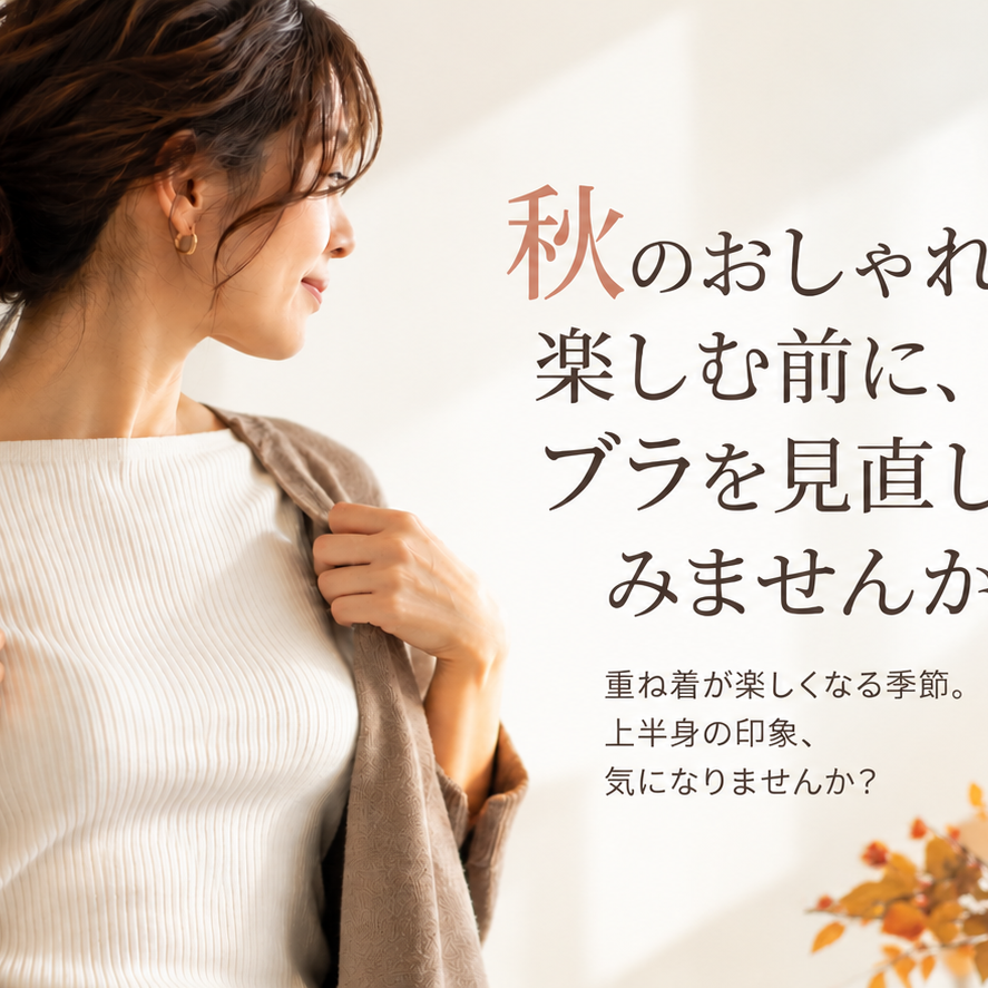 秋のおしゃれを楽しむ前に、ブラを見直してみませんか。