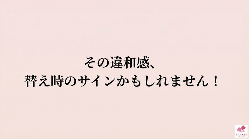 その違和感、替えどきのサインかもしれません